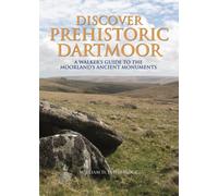 Discover Prehistoric Dartmoor: A Walker's Guide to the Moorlands Ancient Monuments