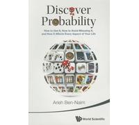 Discover Probability: How To Use It, How To Avoid Misusing It, And How It Affects Every Aspect Of Your Life