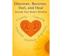Discover Recover Feel and Heal: Your Body’s Emotional Map: An A to Z guide to decoding your body’s wisdom and unlocking emotional healing