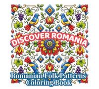 Discover Romania: Romanian Folk Patterns Coloring Book: Cozy Folk Art, Traditional Romanian Motifs, Floral Ornaments, Birds, Embroidery Patterns & ... Teens (Discover Romania Coloring Collection)