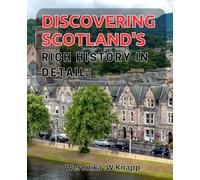 Discover Scotland's Rich History in Detail: Uncover the Fascinating Story of Scotland's Past: History, Culture and Heritage