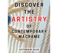 Discover the Artistry of Contemporary Macramé: Discover the Secrets of Crafting Exquisite Macramé Décor with Step-by-Step Instructions and Inspiring Ideas