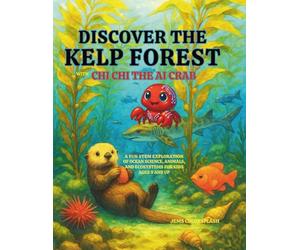 Discover the Kelp Forest with Chi Chi the AI Crab: A Fun STEM Exploration of Ocean Science, Animals, and Ecosystems for Kids Ages 9 and Up (Water World Wonder)