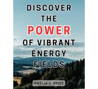 Discover the Power of Vibrant Energy Fields: Unveil the Hidden Powers Within You: Master Aura Reading, Clairvoyance, and Supercharge Your Life with Psychic Abilities