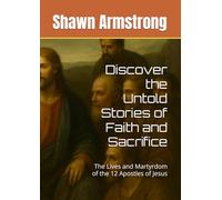 Discover the Untold Stories of Faith and Sacrifice: The Lives and Martyrdom of the 12 Apostles of Jesus (The Passion Series)