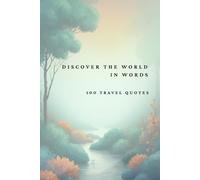 Discover the world in words, 100 travel quotes: Inspiration for Every Traveler