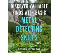 Discover Valuable Finds with Basic Metal Detecting Skills: Unearth Hidden Treasures with Simple Metal Detecting Techniques - A Beginner's Guide to Prospecting Riches on Your Next Expedition
