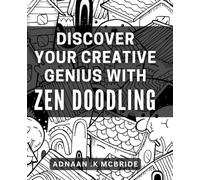 Discover Your Creative Genius with Zen Doodling: Unleash Your Artistic Potential through Mindful Sketching and Doodle Art