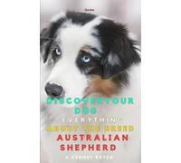 Discover your dog: Everything about the breed Australian Shepherd: Practical Guide