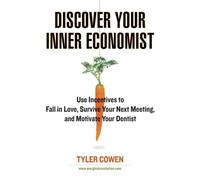 Discover Your Inner Economist: Use Incentives to Fall in Love, Survive Your Next Meeting, and Motivate Your Dentist