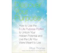 Discover Your Purpose: How to Use the 5 Life Purpose Profiles to Unlock Your Hidden Potential and Live the Life You Were Meant to Live