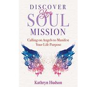 Discover Your Soul Mission: Calling on Angels to Manifest Your Life Purpose