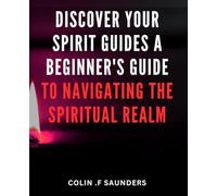Discover Your Spirit Guides: A Beginner's Guide to Navigating the Spiritual Realm.: Unleash Your Spiritual Potential: The Ultimate Guide to Connecting with Your Personal Spirit Guides.