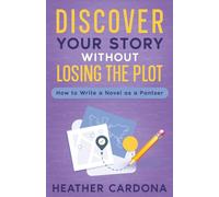Discover Your Story without Losing the Plot: How to Write a Novel as a Pantser