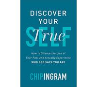 Discover Your True Self: How to Silence the Lies of Your Past and Actually Experience Who God Says You Are