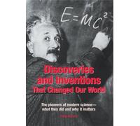 Discoveries and Inventions That Changed Our World: The Pioneers of Modern Science - What They Did and Why it Matters