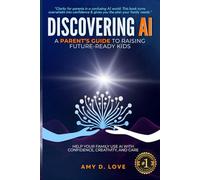 DISCOVERING AI: A Parent's Guide to Raising Future Ready Kids: Help your family use AI with confidence, creativity, and care