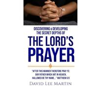 Discovering and Developing the Secret Depths of the Lord’s Prayer (Developing Your Spiritual Life)