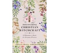 Discovering Christian Witchcraft: A Beginner's Guide for Everyday Practice (A Complete Guide to Christian Witchcraft)