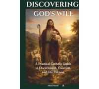 DISCOVERING GOD'S WILL: A Practical Catholic Guide to Discernment, Vocation, and Life Purpose
