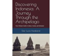 Discovering Indonesia: A Journey Through the Archipelago: Your Ultimate Guide to Culture, Cuisine, and Adventure
