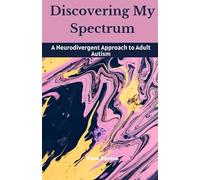 Discovering My Spectrum: A Neurodivergent Approach to Adult Autism (Autism Insight Trilogy)