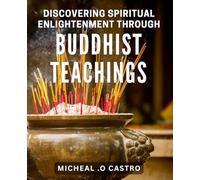Discovering Spiritual Enlightenment through Buddhist Teachings: Unlocking the Path to Inner Peace through Ancient Wisdom