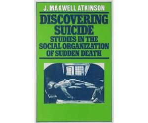 Discovering Suicide: Studies in the Social Organisation of Sudden Death