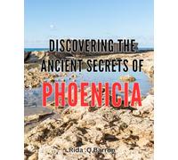 Discovering the Ancient Secrets of Phoenicia: Unlocking the Enigmatic Wonders of Phoenician Civilization: A Journey Through Time