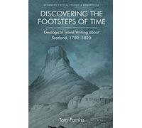 Discovering the Footsteps of Time: Geological Travel Writing about Scotland, 1700-1820 (Edinburgh Critical Studies in Romanticism)