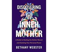 Discovering the Inner Mother: A Guide to Healing the Mother Wound and Claiming Your Personal Power