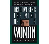 Discovering the Mind of a Woman: The Key to Becoming a Strong and Irresistable Husband is...