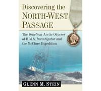 Discovering the North-West Passage: The Four-Year Arctic Odyssey of H.M.S. Investigator and the Mcclure Expedition