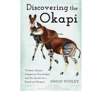 Discovering the Okapi: Western Science, Indigenous Knowledge, and the Search for a Rainforest Enigma (Animals, History, Culture)