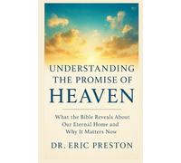 DISCOVERING THE PROMISE OF HEAVEN: “What the Bible Reveals About Our Eternal Home and Why It Matters Now”