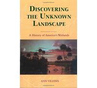 DISCOVERING THE UNKNOWN LANDSCAPE: A HISTORY OF AM: A History Of America's Wetlands