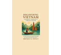 Discovering Vietnam : A Journey Through a Vibrant Nation: Exploring the Heart of Southeast Asia’s Culture, History, and Modern Ambitions in a Land of Resilience and Beauty