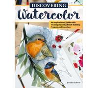 Discovering Watercolor : An Inspirational Guide with Techniques and 32 Skill-Building Projects and Exercises