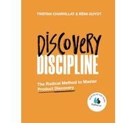Discovery Discipline: The Radical Method to Master Product Discovery