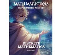 Discrete Mathematics Practice Problems Workbook: 600+ Discrete Mathematics Practice Problems with Full Step by Step Solutions (Math Magicians)