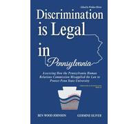 Discrimination is Legal in Pennsylvania: Assessing How the Pennsylvania Human Relations Commission Misapplied the Law to Protect Penn State University (Corruption in Pennsylvania)