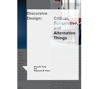 Discursive Design: Critical, Speculative, and Alternative Things (Design Thinking, Design Theory)