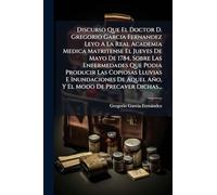 Discurso Que El Doctor D. Gregorio Garcia Fernandez Leyo A La Real Academia Medica Matritense El Jueves De Mayo De 1784, Sobre Las Enfermedades Que ... Aquel Año, Y El Modo De Precaver Dichas...