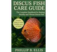 DISCUS FISH CARE GUIDE: The Complete Handbook for Raising Healthy and Vibrant Discus Fish