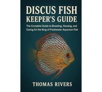Discus Fish Keeper’s Guide: The Complete Guide to Breeding, Housing, and Caring for the King of Freshwater Aquarium Fish