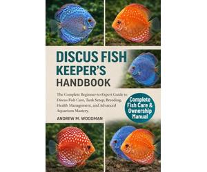 DISCUS FISH KEEPER'S HANDBOOK: The Complete Beginner-to-Expert Guide to Discus Fish Care, Tank Setup, Breeding, Health Management, and Advanced Aquarium Mastery