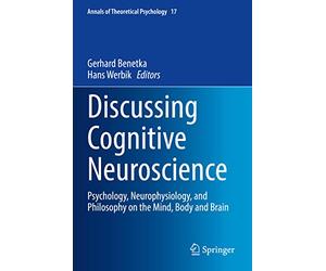 Discussing Cognitive Neuroscience: Psychology, Neurophysiology, and Philosophy on the Mind, Body and Brain: 17 (Annals of Theoretical Psychology, 17)