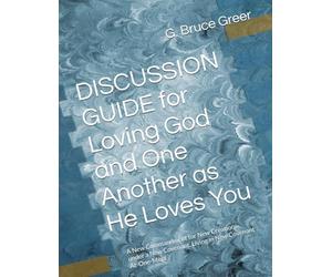 DISCUSSION GUIDE for Loving God and One Another as He Loves You: A New Commandment for New Creations under a New Covenant, Living in New Covenant At-One-Ment (A New Covenant Understanding)