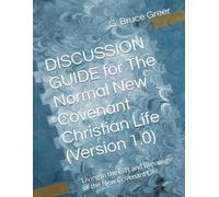 DISCUSSION GUIDE for The Normal New Covenant Christian Life (Version 1.0): Living in the Gift and Blessings of the New Covenant Life (A New Covenant Understanding Series)