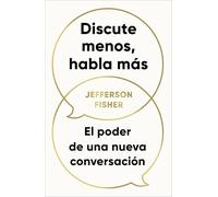 Discute Menos, Habla Más. El Poder de Una Nueva Conversación / The Next Conversation: Argue Less, Talk More: El poder de una nueva conversación / Argue Less, Talk More